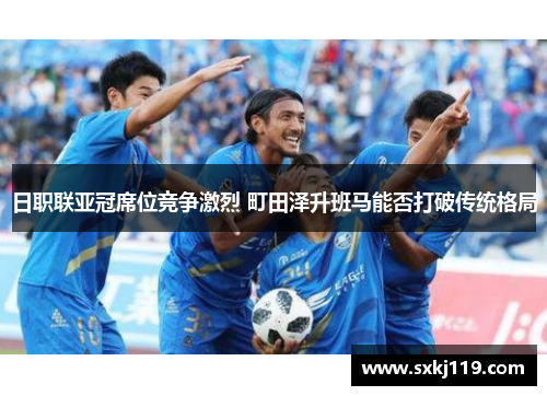 日职联亚冠席位竞争激烈 町田泽升班马能否打破传统格局