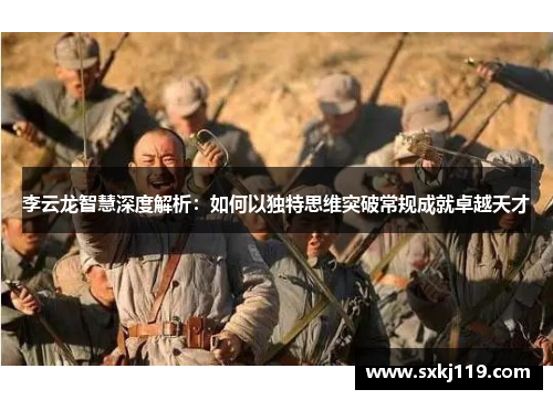 李云龙智慧深度解析：如何以独特思维突破常规成就卓越天才