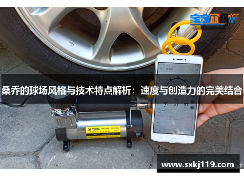 桑乔的球场风格与技术特点解析：速度与创造力的完美结合