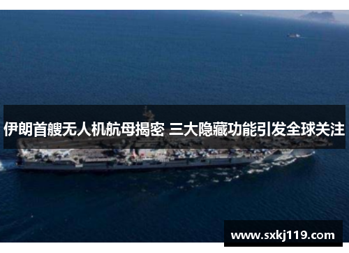 伊朗首艘无人机航母揭密 三大隐藏功能引发全球关注