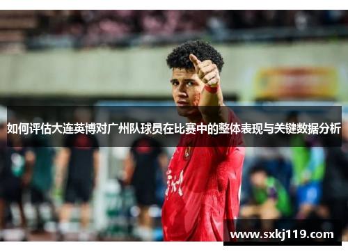 如何评估大连英博对广州队球员在比赛中的整体表现与关键数据分析