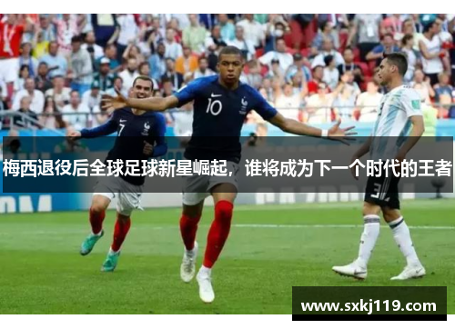 梅西退役后全球足球新星崛起，谁将成为下一个时代的王者