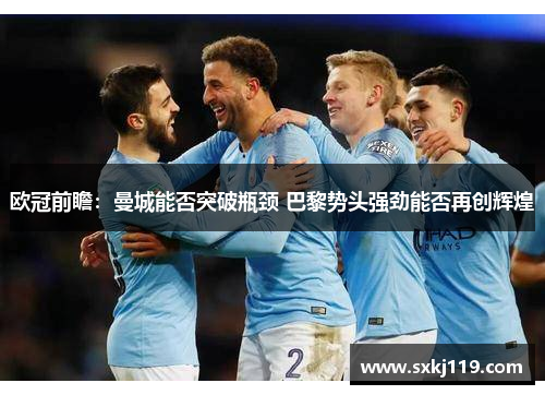 欧冠前瞻：曼城能否突破瓶颈 巴黎势头强劲能否再创辉煌