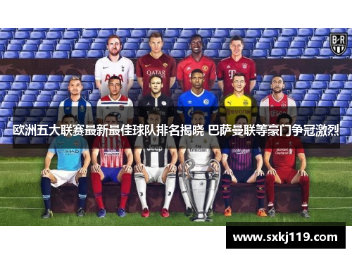 欧洲五大联赛最新最佳球队排名揭晓 巴萨曼联等豪门争冠激烈