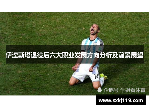 伊涅斯塔退役后六大职业发展方向分析及前景展望