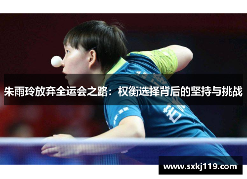 朱雨玲放弃全运会之路：权衡选择背后的坚持与挑战