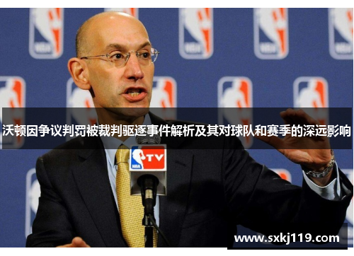 沃顿因争议判罚被裁判驱逐事件解析及其对球队和赛季的深远影响