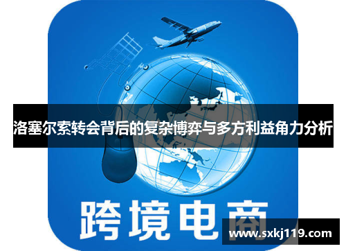 洛塞尔索转会背后的复杂博弈与多方利益角力分析