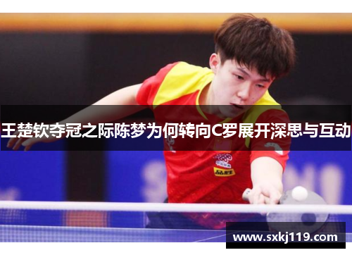 王楚钦夺冠之际陈梦为何转向C罗展开深思与互动