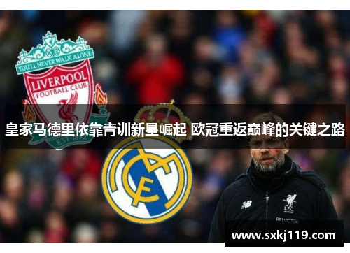 皇家马德里依靠青训新星崛起 欧冠重返巅峰的关键之路