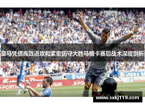 皇马凭借高效进攻和紧密防守大胜马略卡赛后战术深度剖析
