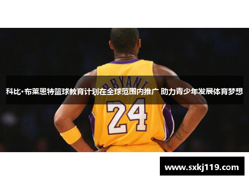 科比·布莱恩特篮球教育计划在全球范围内推广 助力青少年发展体育梦想