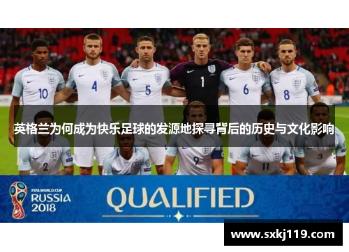 英格兰为何成为快乐足球的发源地探寻背后的历史与文化影响