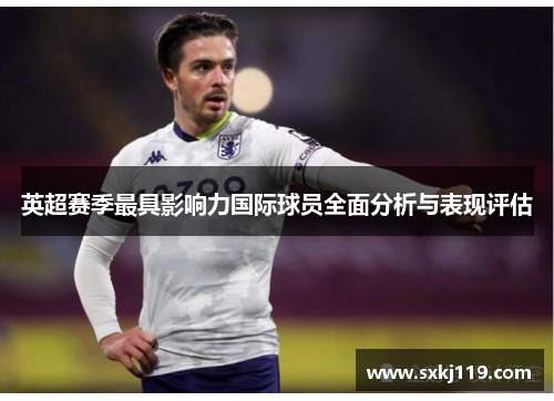 英超赛季最具影响力国际球员全面分析与表现评估