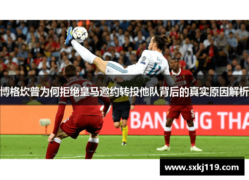 博格坎普为何拒绝皇马邀约转投他队背后的真实原因解析