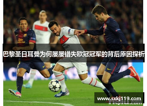 巴黎圣日耳曼为何屡屡错失欧冠冠军的背后原因探析