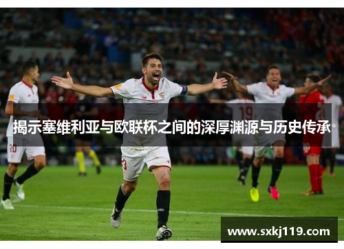 揭示塞维利亚与欧联杯之间的深厚渊源与历史传承