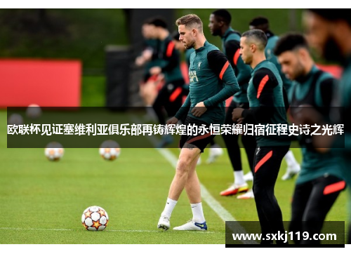 欧联杯见证塞维利亚俱乐部再铸辉煌的永恒荣耀归宿征程史诗之光辉