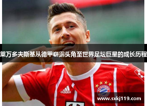 莱万多夫斯基从德甲崭露头角至世界足坛巨星的成长历程