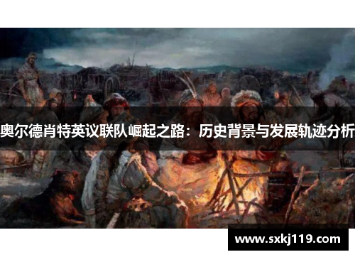 奥尔德肖特英议联队崛起之路：历史背景与发展轨迹分析