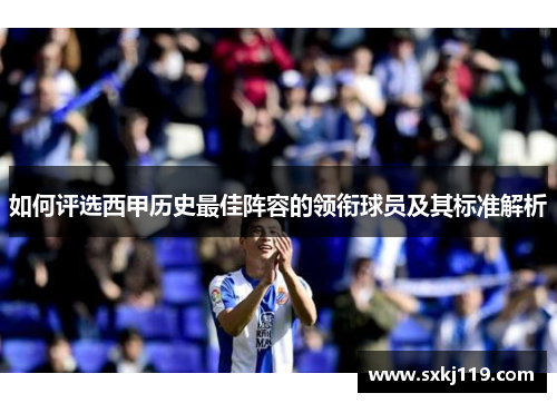 如何评选西甲历史最佳阵容的领衔球员及其标准解析