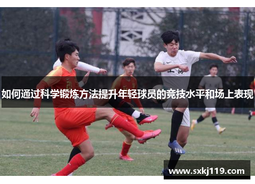 如何通过科学锻炼方法提升年轻球员的竞技水平和场上表现