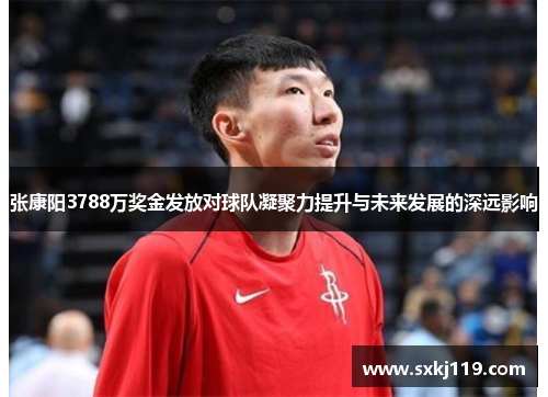 张康阳3788万奖金发放对球队凝聚力提升与未来发展的深远影响