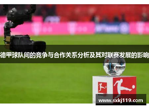 德甲球队间的竞争与合作关系分析及其对联赛发展的影响