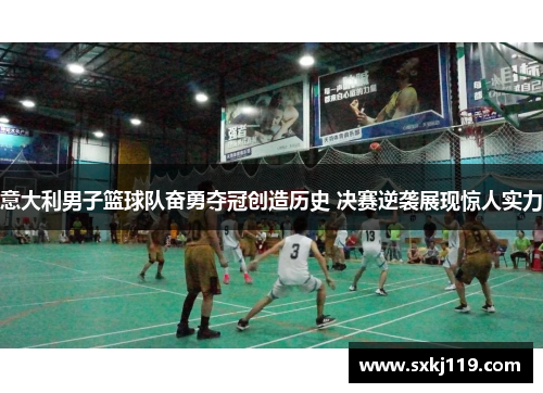 意大利男子篮球队奋勇夺冠创造历史 决赛逆袭展现惊人实力