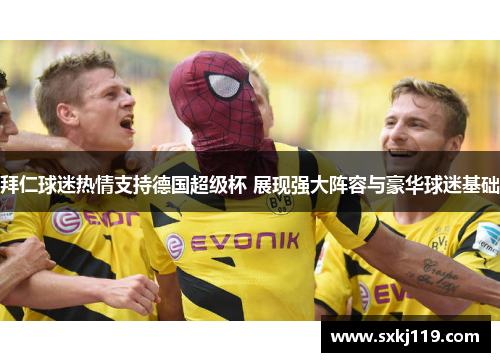 拜仁球迷热情支持德国超级杯 展现强大阵容与豪华球迷基础