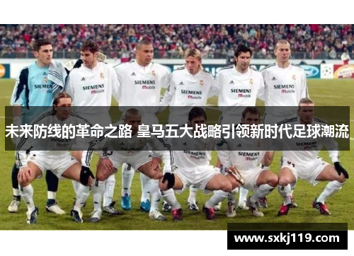 未来防线的革命之路 皇马五大战略引领新时代足球潮流