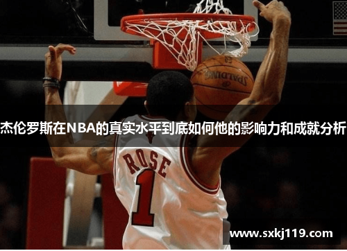 杰伦罗斯在NBA的真实水平到底如何他的影响力和成就分析