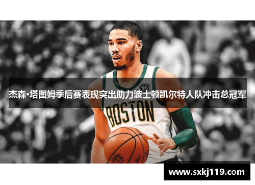 杰森·塔图姆季后赛表现突出助力波士顿凯尔特人队冲击总冠军
