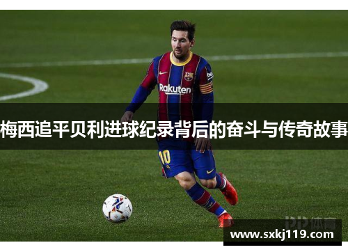 梅西追平贝利进球纪录背后的奋斗与传奇故事