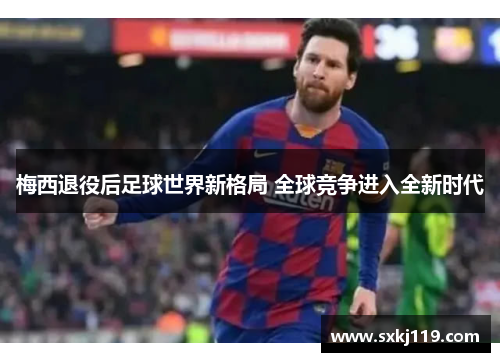 梅西退役后足球世界新格局 全球竞争进入全新时代